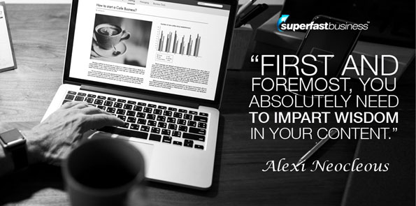 Alexi Neocleous says first and foremost, you absolutely need to impart wisdom in your content.