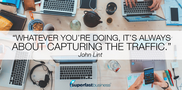 John Lint says whatever you're doing, it's always about capturing the traffic.