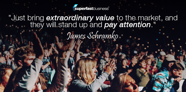 James Schramko says just bring extraordinary value to the market, and they will stand up and pay attention.