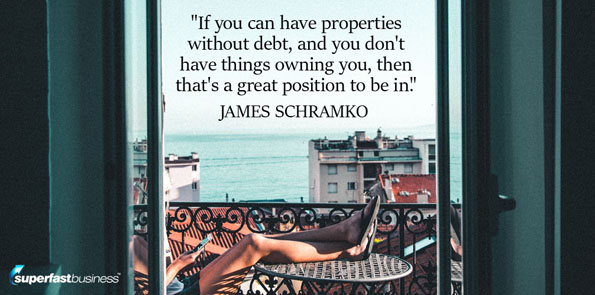 James Schramko says if you can have properties without debt, and you don't have things owning you, then that's a great position to be in.