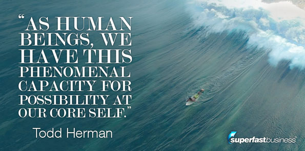 Todd Herman says as human beings, we have this phenomenal capacity for possibility at our core self.