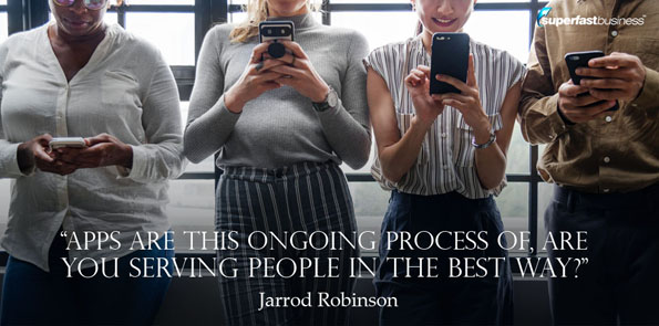 Jarrod Robinson says apps are this ongoing process of, are you serving people in the best way?