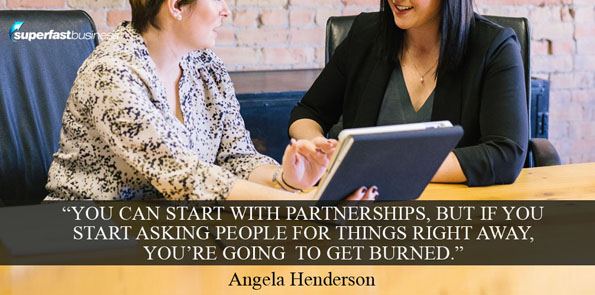 Angela Henderson says you can start with partnerships but if you start asking people for things right away, you're going to get burned.