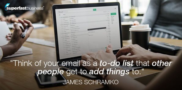 James Schramko says think of your email as a to-do list that other people get to add things to.