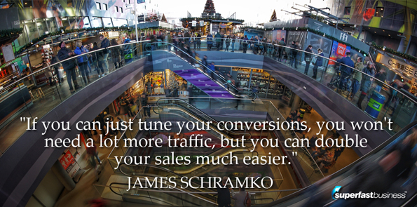 James Schramko says if you can just tune your conversions, you won't need a lot more traffic, but you can double your sales much easier.