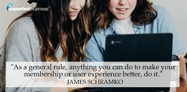 James Schramko says as a general rule, anything you can do to make your membership or user experience better, do it.