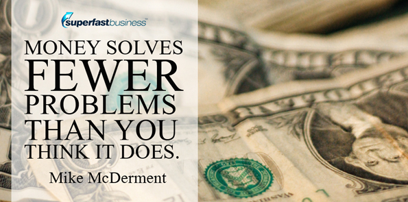 Mike McDerment says money solves fewer problems than you think it does.
