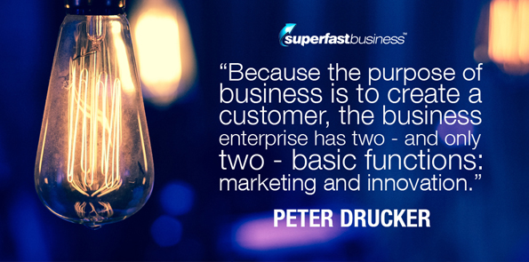 Peter Drucker says because the purpose of business is to create a customer, the business enterprise has two - and only two - basic functions: marketing and innovation.