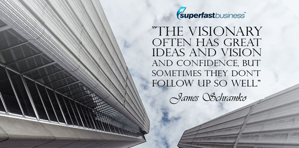 James Schramko says the visionary often has great ideas and vision and confidence, but sometimes they don't follow up so well.