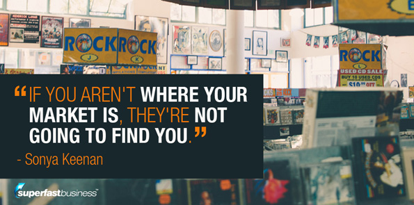 Sonya Keenan says if you aren't where your market is, they're not going to find you.