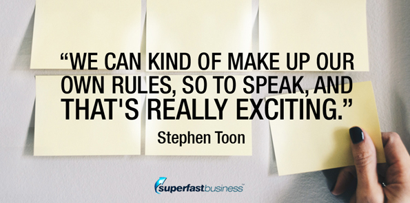 Stephen Toon says we can kind of make up our own rules, so to speak, and that's really exciting.