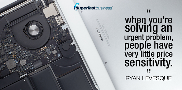 Ryan Levesque says when you're solving an urgent problem, people have very little price sensitivity.