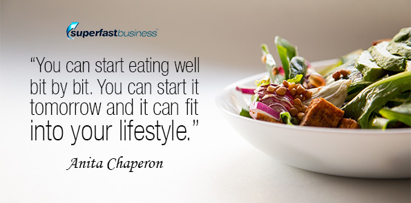 Anita Chaperon says you can start eating well bit by bit. You can start it tomorrow and it can fit into your lifestyle.
