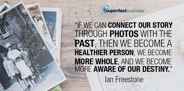 Ian Freestone says if we can connect our story through photos with the past, then we become a healthier person; we become more whole, and we become more aware of our destiny.
