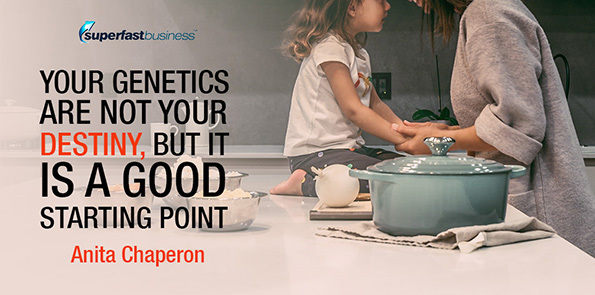 Anita Chaperon says your genetics are not your destiny, but it is a good starting point.