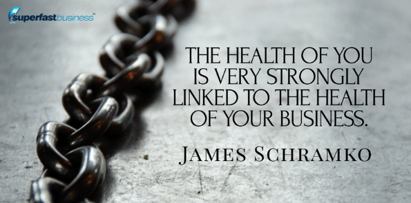 James Schramko says the health of you is very strongly linked to the health of your business.