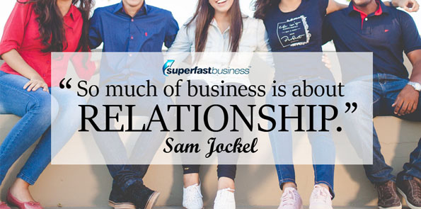 Sam Jockel says so much of business is about relationship.
