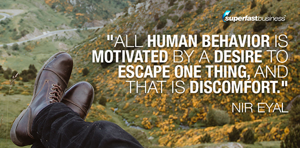 Nir Eyal says all human behavior is motivated by a desire to escape one thing, and that is discomfort.