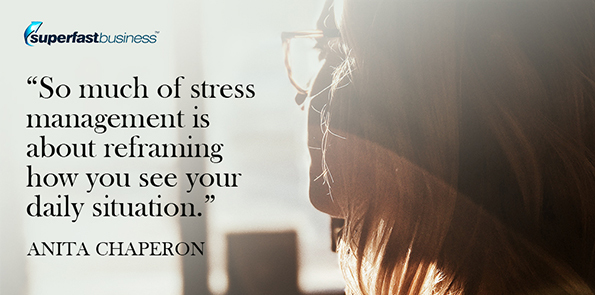Anita Chaperon says so much of stress management is about reframing how you see your daily situation.