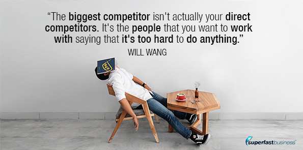  Will Wang says the biggest competitor isn't actually your direct competitors. It's the people that you want to work with saying that it's too hard to do anything.