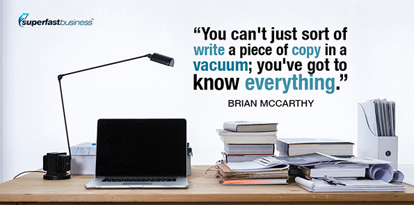 Brian McCarthy says you can't just sort of write a piece of copy in a vacuum; you've got to know everything.
