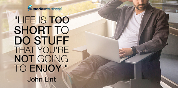 John Lint says life is too short to do stuff that you're not going to enjoy.