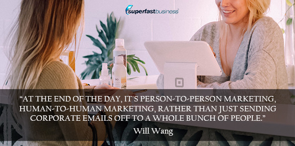 Will Wang says at the end of the day, it's person-to-person marketing, human-to-human marketing, rather than just sending corporate emails off to a whole bunch of people.