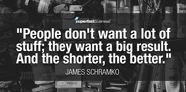 James Schramko says people don't want a lot of stuff; they want a big result. And the shorter, the better