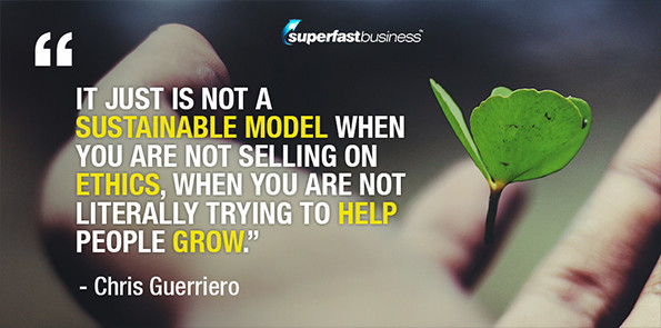 Chris Guerriero says it just is not a sustainable model when you are not selling on ethics, when you are not literally trying to help people grow.
