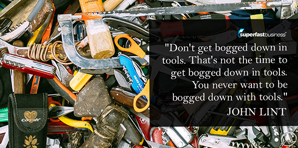 John Lint says don't get bogged down in tools. That's not the time to get bogged down in tools. You never want to be bogged down with tools.