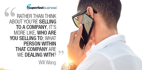 Will Wang says rather than think about you’re selling to a company, it's more like, who are you selling to; what person within that company are we dealing with?