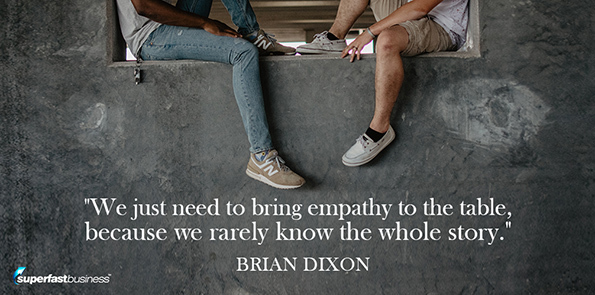 Brian Dixon says we just need to bring empathy to the table, because we rarely know the whole story.