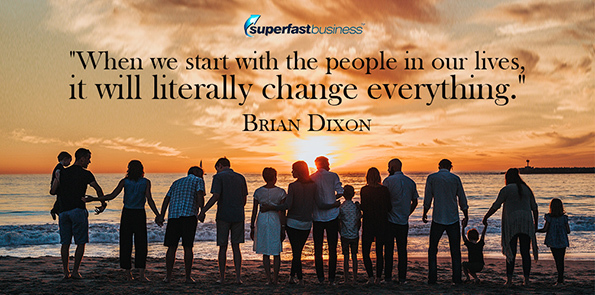 Brian Dixon says when we start with the people in our lives, it will literally change everything.