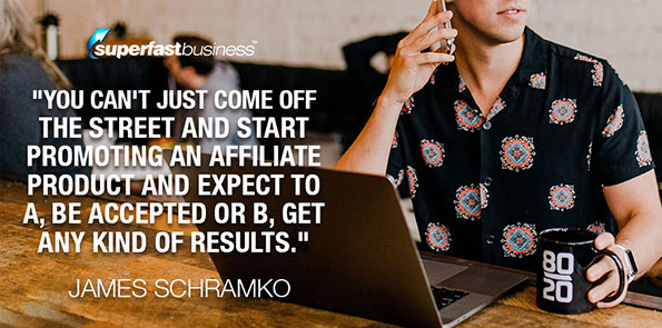 James Schramko says you can't just come off the street and start promoting an affiliate product and expect to A, be accepted or B, get any kind of results.