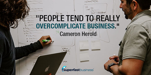 Cameron Herold says people tend to really overcomplicate business.