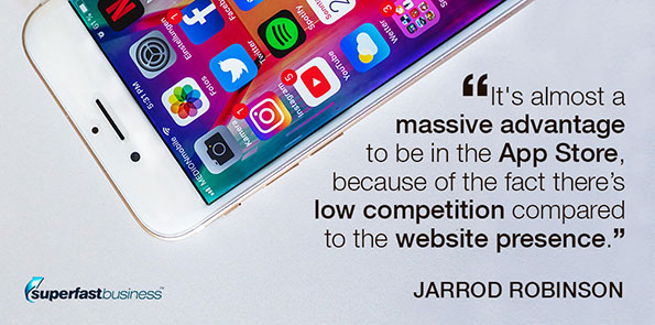 Jarrod Robinson says it's almost a massive advantage to be in the App Store, because of the fact there’s low competition compared to the website presence.