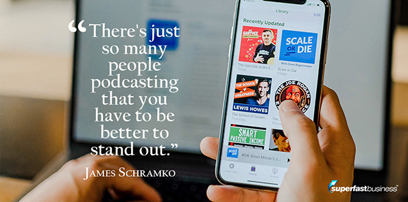James Schramko says there's just so many people podcasting that you have to be better to stand out.
