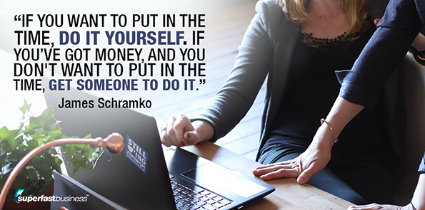 James Schramko says if you want to put in the time, do it yourself. If you’ve got money, and you don't want to put in the time, get someone to do it.