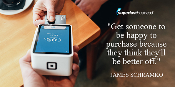 James Schramko says get someone to be happy to purchase because they think they'll be better off.