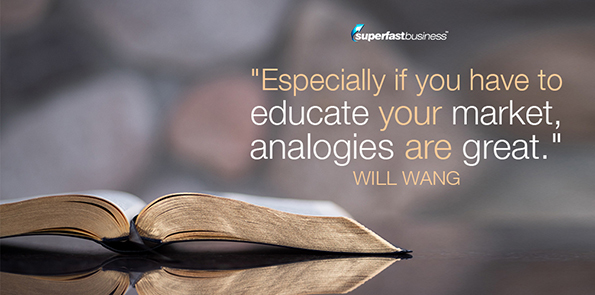 Will Wang says especially if you have to educate your market, analogies are great.