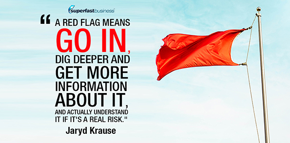 Jaryd Krause says a red flag means go in, dig deeper and get more information about it, and actually understand it if it's a real risk.