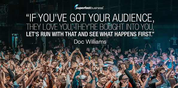 Doc Williams says if you've got your audience, they love you, they’re bought into you, let's run with that and see what happens first.