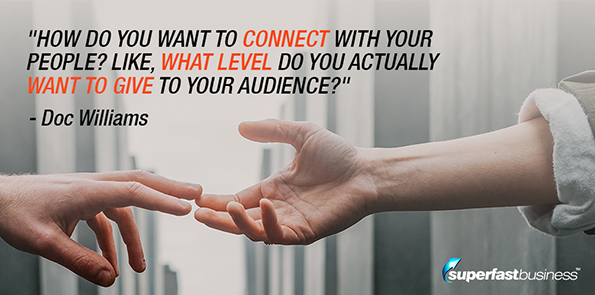 Doc Williams says, how do you want to connect with your people? Like, what level do you actually want to give to your audience?