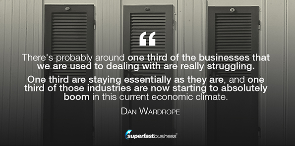 Dan Wardrope says there's probably around one third of the businesses that we are used to dealing with are really struggling. One third are staying essentially as they are, and one third of those industries are now starting to absolutely boom in this current economic climate.