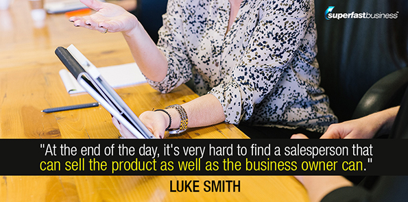 Luke Smith says at the end of the day, it's very hard to find a salesperson that can sell the product as well as the business owner can.