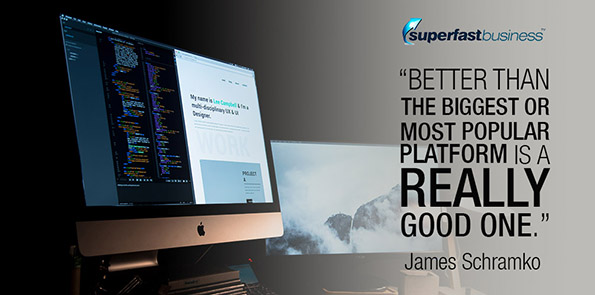 James Schramko says better than the biggest or most popular platform is a REALLY good one.