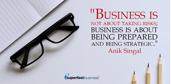 Anik Singal says business is not about taking risks; business is about being prepared and being strategic.