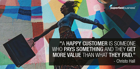 Christo Hall says a happy customer is someone who pays something and they get more value than what they paid.