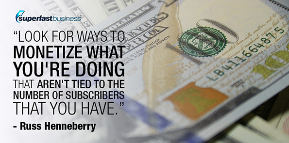 Russ Henneberry says look for ways to monetize what you're doing that aren't tied to the number of subscribers that you have.