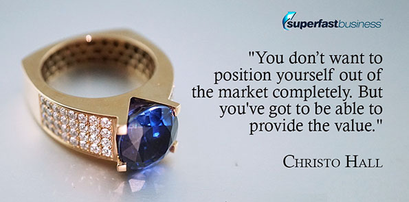 Christo Hall says you don’t want to position yourself out of the market completely. But you've got to be able to provide the value.